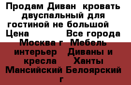 Продам Диван- кровать двуспальный для гостиной не большой  › Цена ­ 4 000 - Все города, Москва г. Мебель, интерьер » Диваны и кресла   . Ханты-Мансийский,Белоярский г.